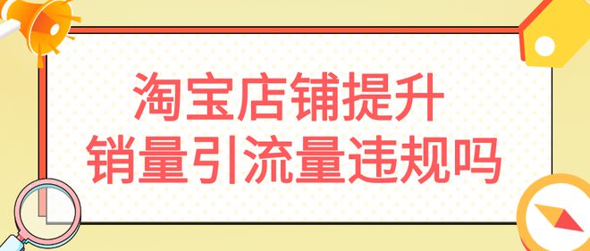 淘宝店铺提升销量引流量违规吗？-副业吧创业