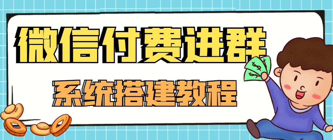 零基础搭建微信付费进群系统，小白一学就会（源码+教程）-副业吧创业