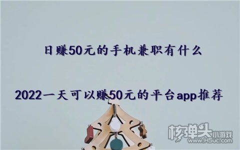 日赚50元的手机兼职有什么 2022一天可以赚50元的平台app推荐