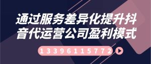 通过服务差异化提升抖音代运营公司盈利模式-副业吧创业