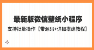 微信壁纸小程序搭建教程最新版，支持批量操作【带源码+教程】-副业吧创业