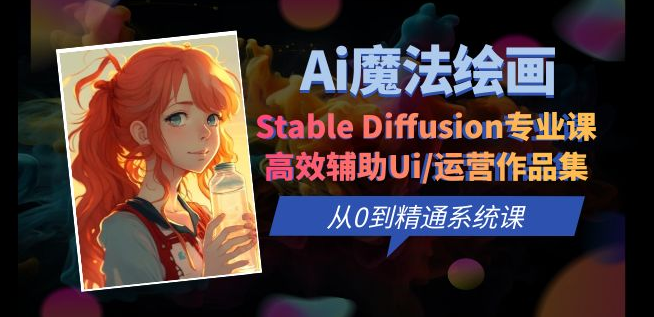 Ai魔法绘画 Stable Diffusion专业课 高效辅助Ui/运营作品集 0到精通系统课-副业吧创业