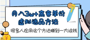 月入3w+高客单价虚拟选品方法，很多人在用这个方法赚到一大波钱！ 课程-副业吧创业