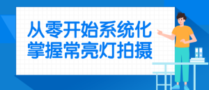 从零开始系统化掌握常亮灯拍摄-副业吧创业