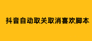 分享一个非常实用的抖音自动化工具——自动取消关注和喜欢视频神器脚本-副业吧创业