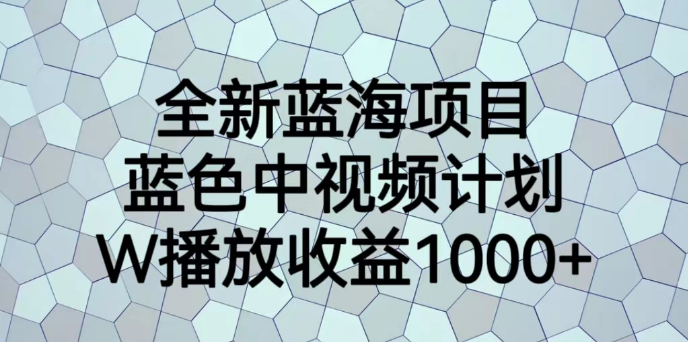 全新蓝海项目，蓝色中视频计划，1W播放量1000+-副业吧创业