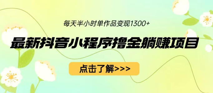 最新抖音小程序撸金躺赚项目：一部手机每天半小时，单个作品轻松变现-副业吧创业