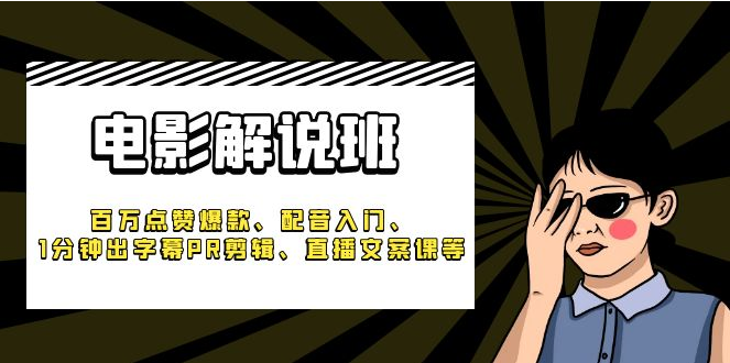 电影解说班百万点赞爆款、配音入门、1分钟出字幕PR剪辑、直播文案课等-副业吧创业