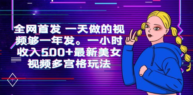 全网首发 一天做的视频够一年发。一小时收入500+最新美女视频多宫格玩法-副业吧创业