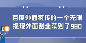 百度外面疯传的一个无限提现外面割韭菜割到了980-副业吧创业