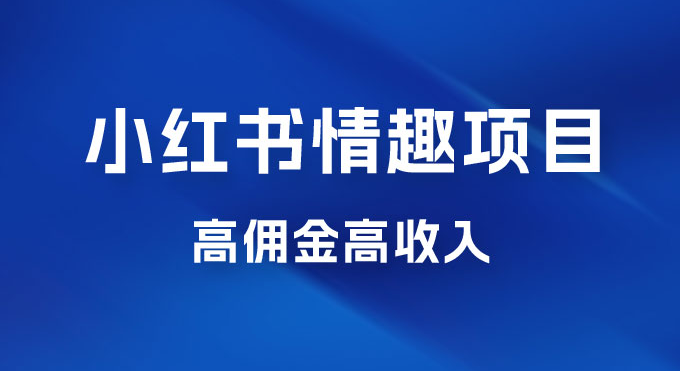 最新小红书情趣项目，日入千，高佣金高收入，操作简单，长期稳定-副业吧创业