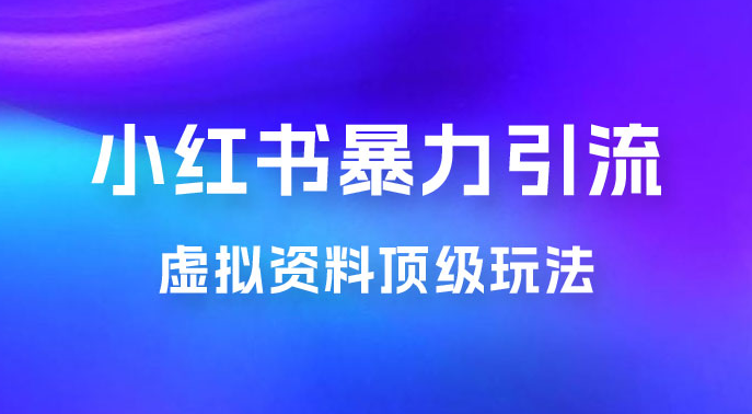 虚拟资料顶级玩法，小红书暴力引流，喂饭级教程零成本，利润任你定-副业吧创业