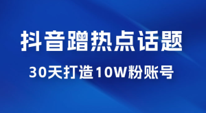 抖音蹭热点话题：30 天打造 10w 粉账号。每天操作半小时，带货收徒，轻松实现月入过万-副业吧创业