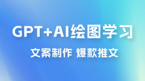 GPT + AI 绘图学习班【第十三期】 文案制作、爆款小红书推文、AI换脸、客服话术-副业吧创业