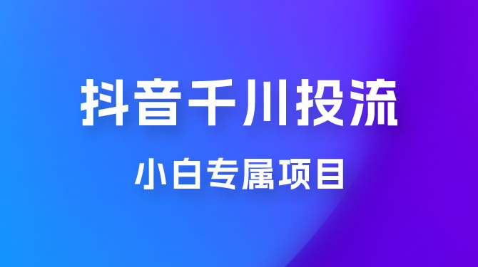 小白专属项目，暴力日入过千抖音千川投流-副业吧创业