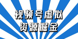 外面收费 2980 的视频号虚拟资源掘金项目：0成本变现，一单 69 元，单月收益 1.1w-副业吧创业