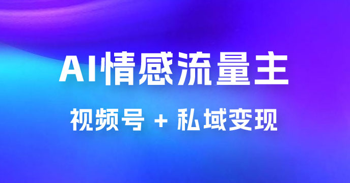 AI 情感流量主视频号 + 私域变现，玩法拆解，双重变现日入 1~3K-副业吧创业