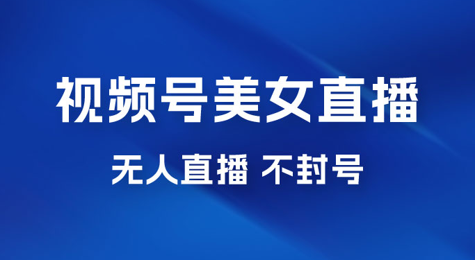 视频号美女无人直播间撸门票搭建升级玩法，日入1000+，后端转化不封号-副业吧创业