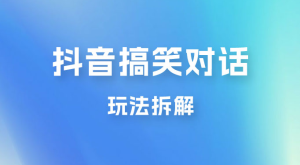 抖音搞笑对话变现项目玩法拆解：视频版一条龙实操玩法分享给你-副业吧创业