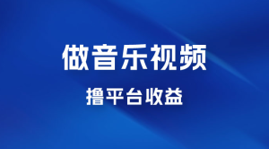 每天一小时做音乐视频，撸平台收益，一周最高变现2000+-副业吧创业