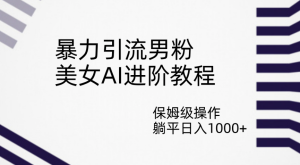 暴力引流男粉，美女AI进阶教程，保姆级操作，躺平日入1000+-副业吧创业