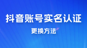 抖音账号实名认证更换方法，如何更换抖音实名认证-副业吧创业