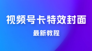 市面所谓 2999 最新教程，微信视频号新技术玩法 ，卡特效封面最新教程-副业吧创业