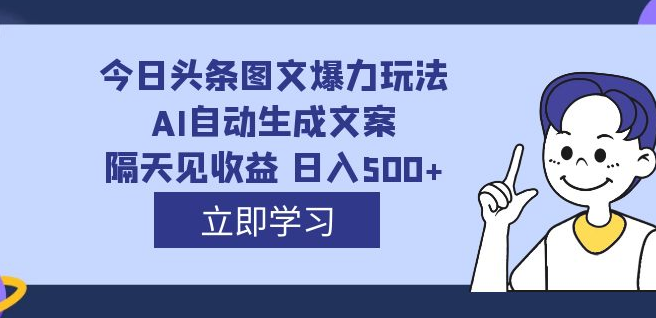 外面收费1980的今日头条图文爆力玩法,AI自动生成文案，隔天见收益 日入500+-副业吧创业