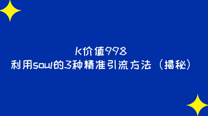 K价值998 利用soul的3种精准引流方法（揭秘）​-副业吧创业