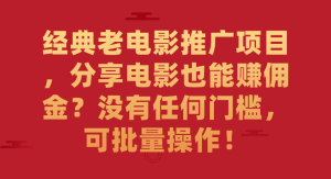 经典老电影推广项目，分享电影也能赚佣金？没有任何门槛，可批量操作！-副业吧创业