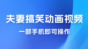 短视频赛道夫妻搞笑动画视频，一部手机即可操作，操作简单方便轻松日入200+-副业吧创业