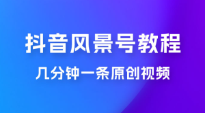 抖音风景号制作教程，几分钟一条原创视频，轻松日入200＋-副业吧创业