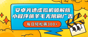 安卓虚拟机薅小程序羊毛无限刷广告 每日轻松薅300+-副业吧创业