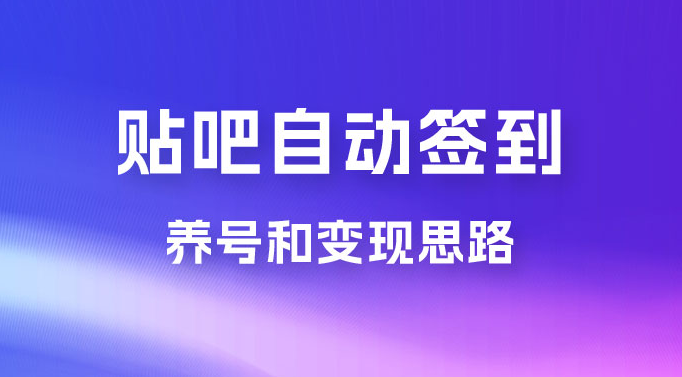 贴吧全自动签到养号，贴吧全自动签到养号和变现思路-副业吧创业