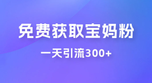 免费玩转获取宝妈粉，一天引流300+，变现超乎你想象-副业吧创业