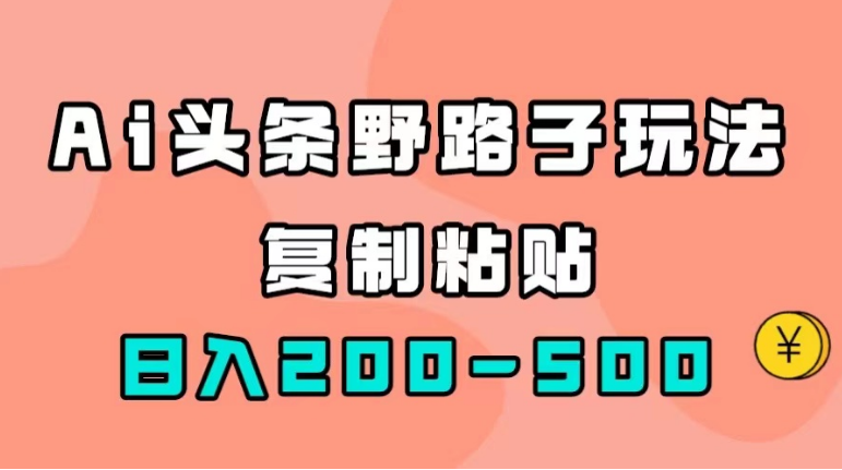 AI头条野路子玩法，只需复制粘贴，日入200-500+(头条api)-副业吧创业