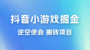 抖音小游戏掘金，逆空使命，复制粘贴的项目，最高日入 4000+，一部手机即可上手-副业吧创业