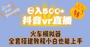 日入500+抖音vr直播火车模拟器全套搭建教程小白也能上手-副业吧创业