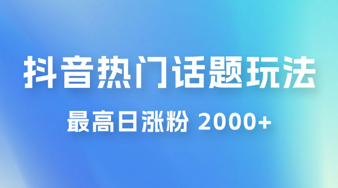 抖音热门话题玩法 2.0 ，最高日涨粉 2000+-副业吧创业