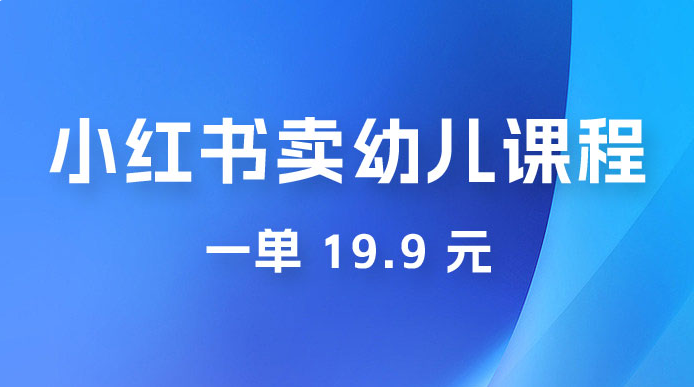 小红书卖幼儿园课程，一单 19.9 元，一部手机即可操作-副业吧创业