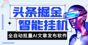 外面收费1980的头条掘金全自动批量AI改写文章发布软件，号称轻松日入300+【永久脚本+使用教程】-副业吧创业