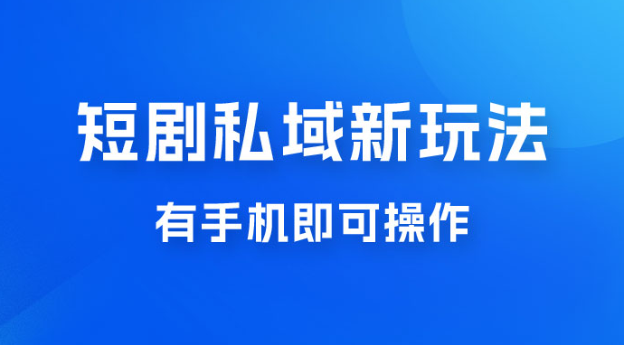 外面收费2980短剧私域新玩法，蓝海项目，有手机即可操作，一单 9.9~99，日入 800 很轻松-副业吧创业