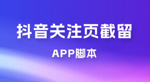 抖音关注页对标截留 App 脚本，精准引流创业粉-副业吧创业