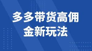 多多带货高佣金新玩法，一天 300+，亲测玩法，保姆教学-副业吧创业