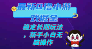 我已购买最新0撸小游戏掘金单机日入100-200稳定长期玩法，新手小白无脑操作-副业吧创业