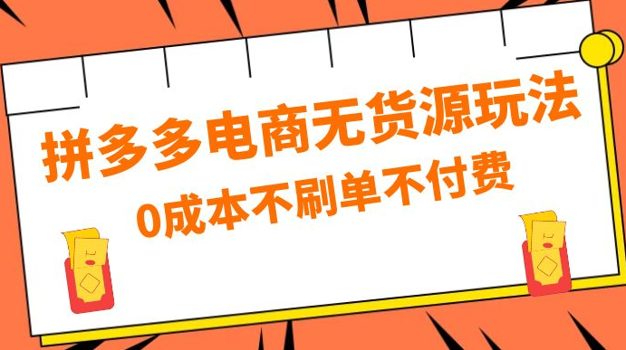 拼多多 0 成本玩法，不刷单不付费，拼多多电商无货源玩法-副业吧创业