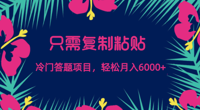 只需复制粘贴，冷门答题项目，轻松月入6000-副业吧创业