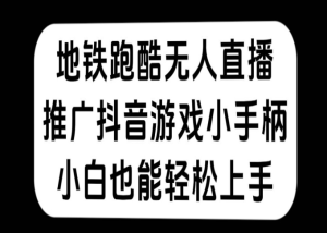 地铁跑酷无人直播，推广抖音游戏小手柄，小白也能轻松上手-副业吧创业