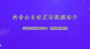 抖音全自动发布视频助手，抖音自动发布脚本（附使用教程）-副业吧创业