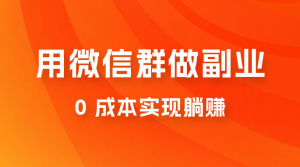 微信群副业裂变玩法，用微信群做副业，0 成本实现躺赚-副业吧创业